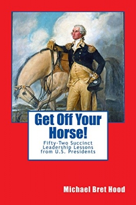 Get Off Your Horse! Fifty-Two Succinct Leadership Lessons From U.S. Presidents